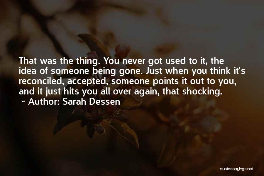 Sarah Dessen Quotes: That Was The Thing. You Never Got Used To It, The Idea Of Someone Being Gone. Just When You Think
