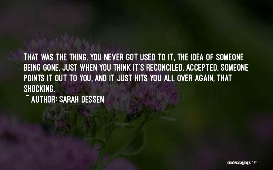 Sarah Dessen Quotes: That Was The Thing. You Never Got Used To It, The Idea Of Someone Being Gone. Just When You Think