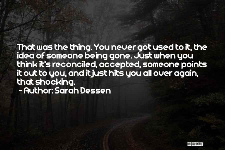 Sarah Dessen Quotes: That Was The Thing. You Never Got Used To It, The Idea Of Someone Being Gone. Just When You Think