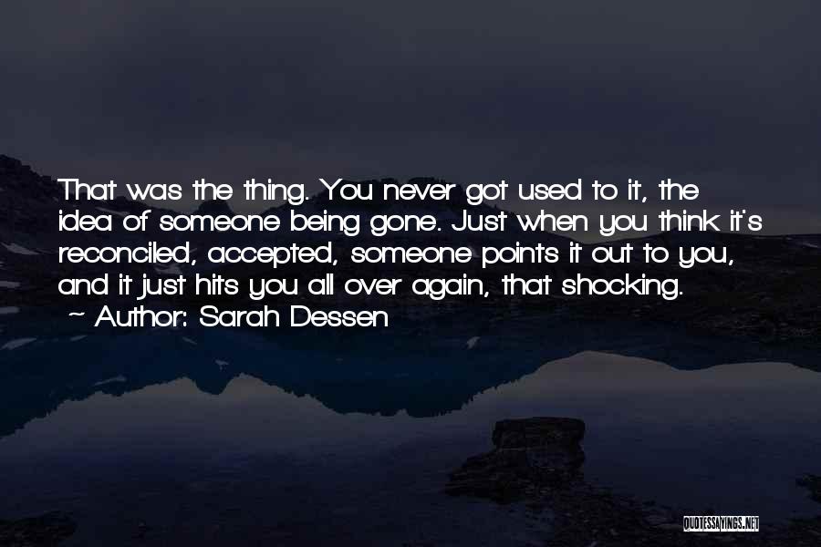 Sarah Dessen Quotes: That Was The Thing. You Never Got Used To It, The Idea Of Someone Being Gone. Just When You Think
