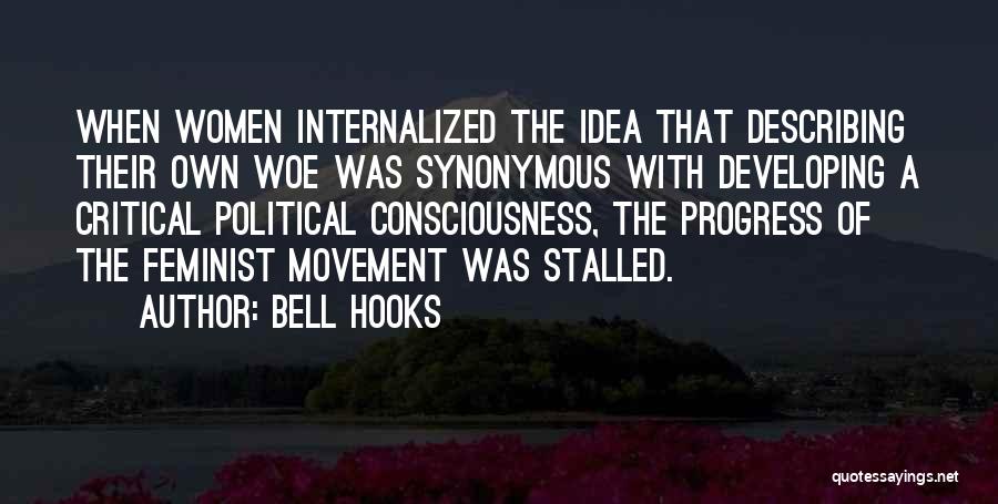 Bell Hooks Quotes: When Women Internalized The Idea That Describing Their Own Woe Was Synonymous With Developing A Critical Political Consciousness, The Progress