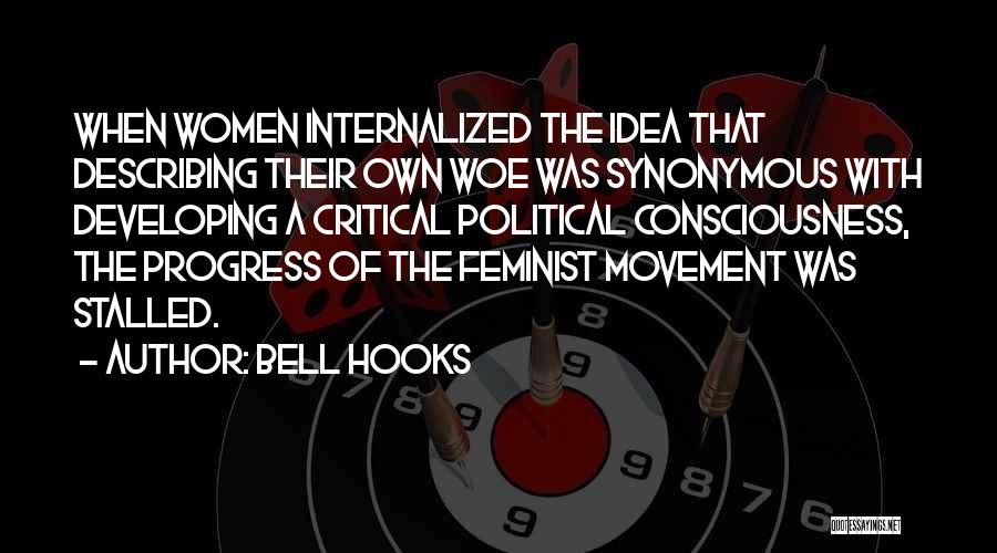 Bell Hooks Quotes: When Women Internalized The Idea That Describing Their Own Woe Was Synonymous With Developing A Critical Political Consciousness, The Progress