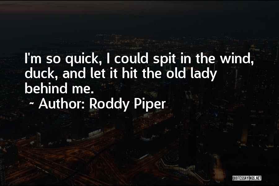 Roddy Piper Quotes: I'm So Quick, I Could Spit In The Wind, Duck, And Let It Hit The Old Lady Behind Me.