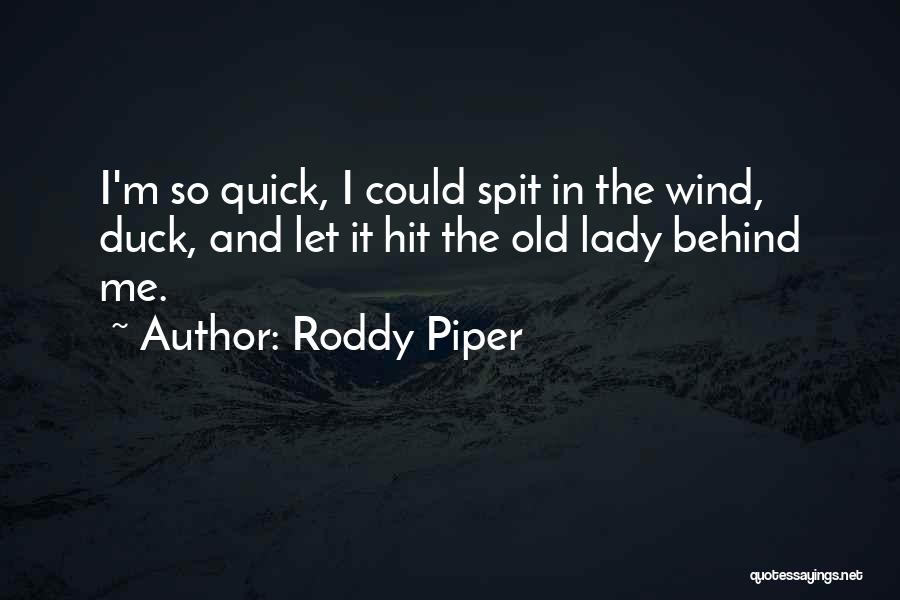 Roddy Piper Quotes: I'm So Quick, I Could Spit In The Wind, Duck, And Let It Hit The Old Lady Behind Me.