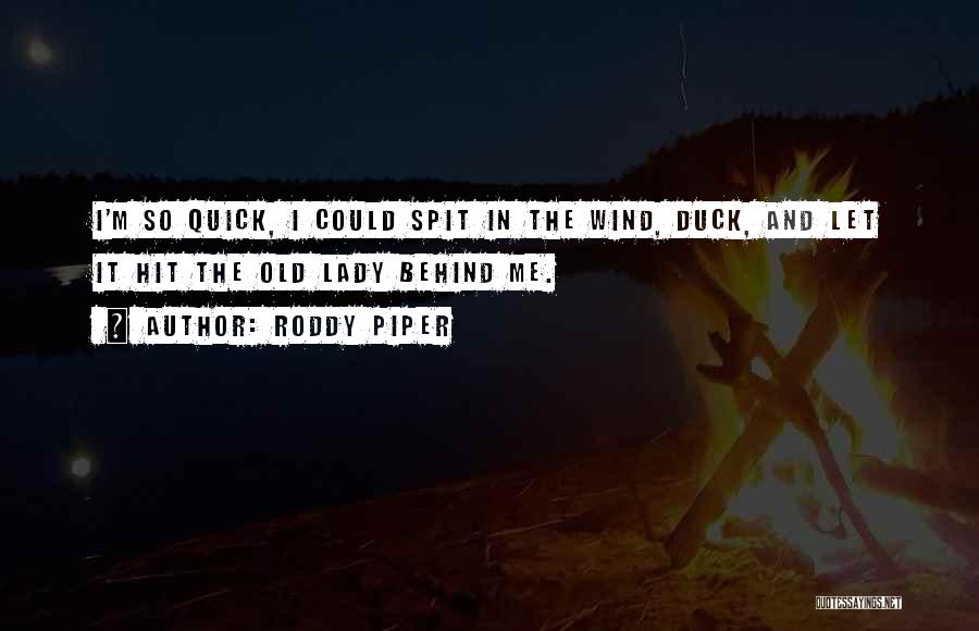 Roddy Piper Quotes: I'm So Quick, I Could Spit In The Wind, Duck, And Let It Hit The Old Lady Behind Me.