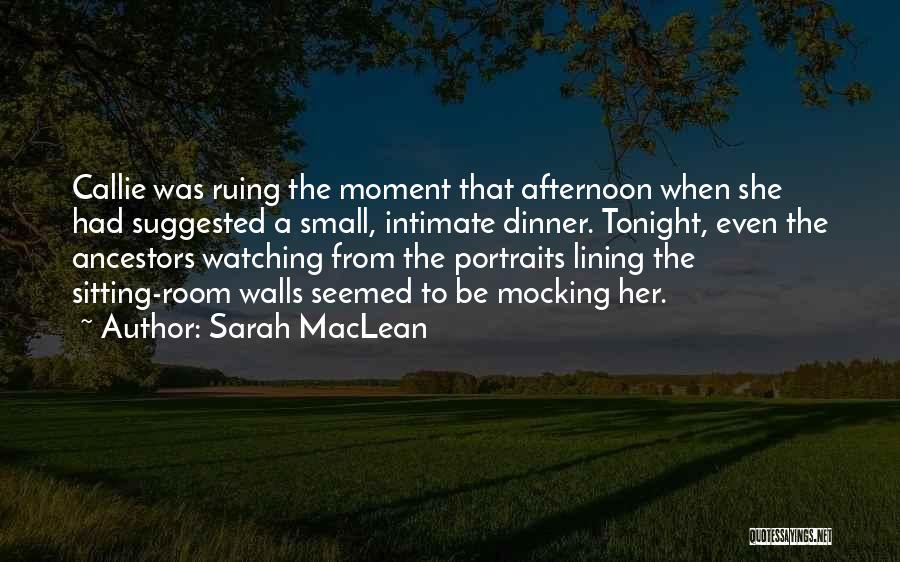 Sarah MacLean Quotes: Callie Was Ruing The Moment That Afternoon When She Had Suggested A Small, Intimate Dinner. Tonight, Even The Ancestors Watching