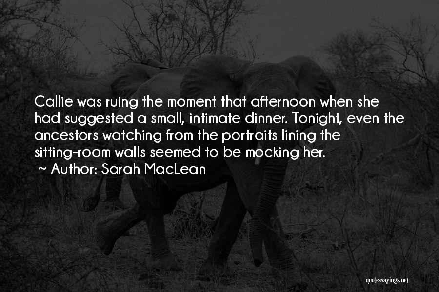Sarah MacLean Quotes: Callie Was Ruing The Moment That Afternoon When She Had Suggested A Small, Intimate Dinner. Tonight, Even The Ancestors Watching