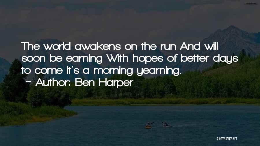 Ben Harper Quotes: The World Awakens On The Run And Will Soon Be Earning With Hopes Of Better Days To Come It's A