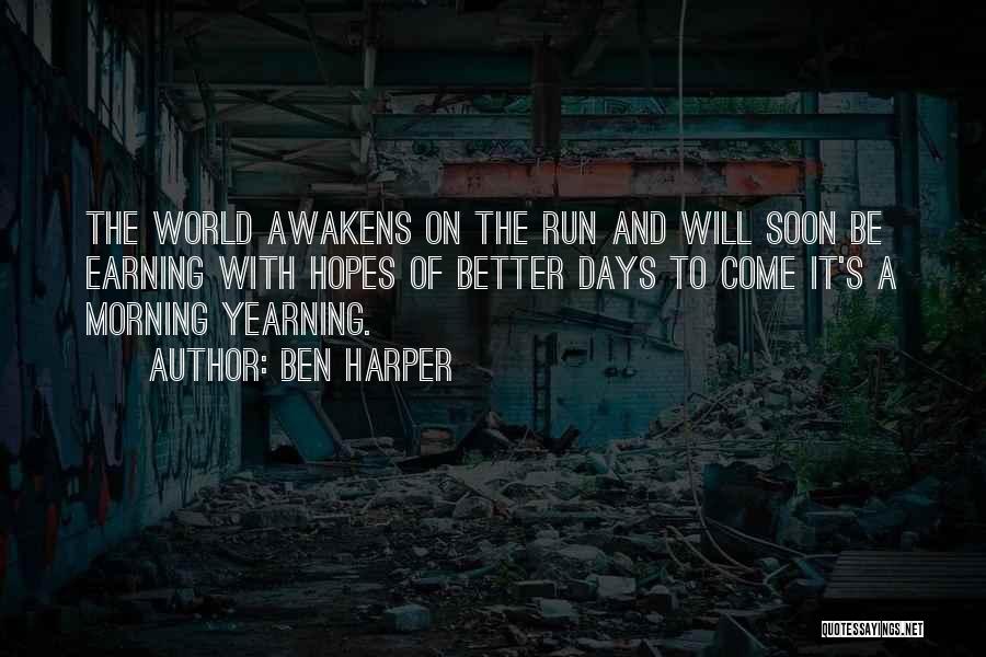 Ben Harper Quotes: The World Awakens On The Run And Will Soon Be Earning With Hopes Of Better Days To Come It's A