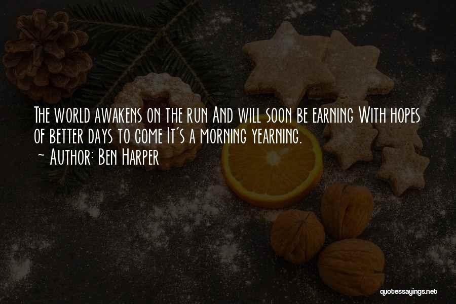 Ben Harper Quotes: The World Awakens On The Run And Will Soon Be Earning With Hopes Of Better Days To Come It's A
