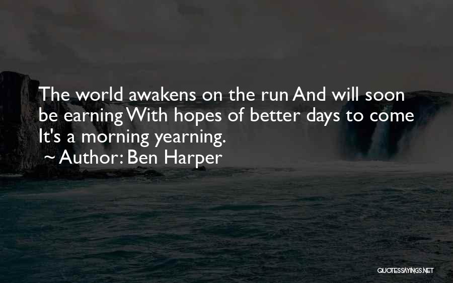 Ben Harper Quotes: The World Awakens On The Run And Will Soon Be Earning With Hopes Of Better Days To Come It's A