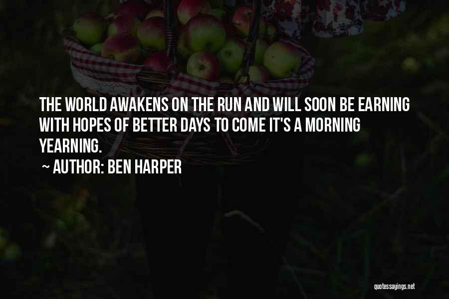 Ben Harper Quotes: The World Awakens On The Run And Will Soon Be Earning With Hopes Of Better Days To Come It's A