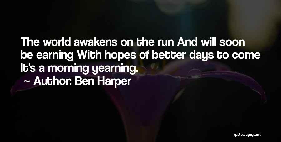 Ben Harper Quotes: The World Awakens On The Run And Will Soon Be Earning With Hopes Of Better Days To Come It's A