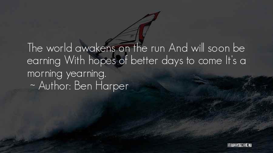 Ben Harper Quotes: The World Awakens On The Run And Will Soon Be Earning With Hopes Of Better Days To Come It's A