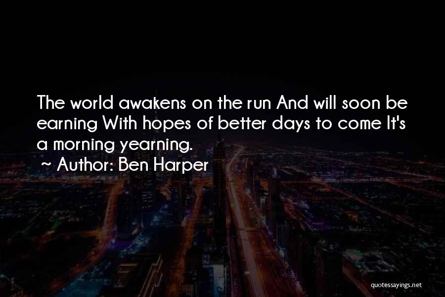 Ben Harper Quotes: The World Awakens On The Run And Will Soon Be Earning With Hopes Of Better Days To Come It's A