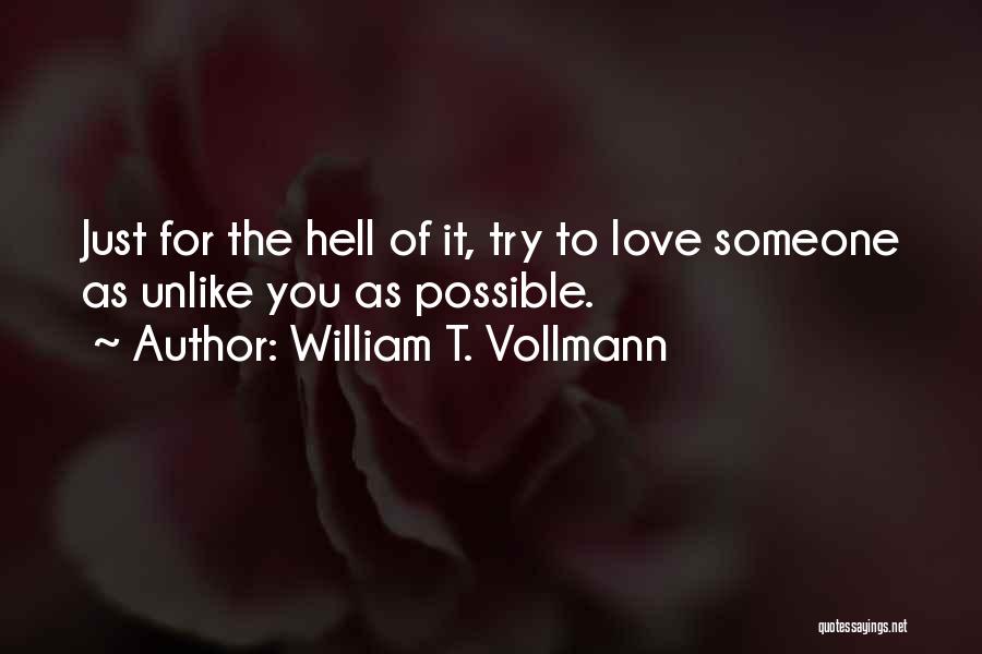 William T. Vollmann Quotes: Just For The Hell Of It, Try To Love Someone As Unlike You As Possible.