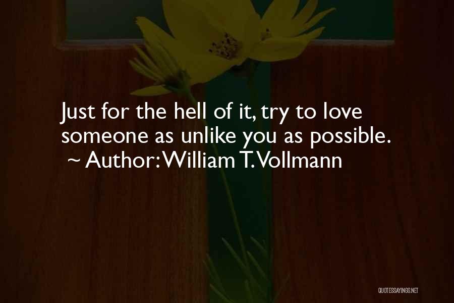 William T. Vollmann Quotes: Just For The Hell Of It, Try To Love Someone As Unlike You As Possible.