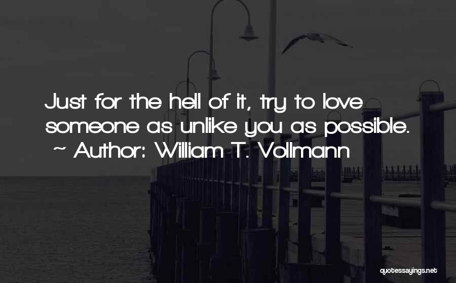 William T. Vollmann Quotes: Just For The Hell Of It, Try To Love Someone As Unlike You As Possible.
