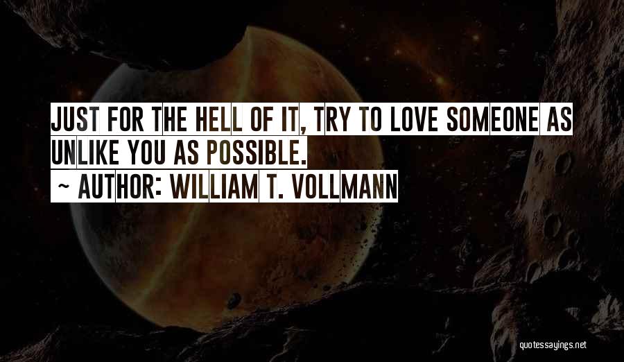 William T. Vollmann Quotes: Just For The Hell Of It, Try To Love Someone As Unlike You As Possible.