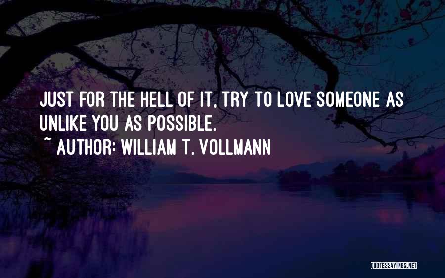 William T. Vollmann Quotes: Just For The Hell Of It, Try To Love Someone As Unlike You As Possible.