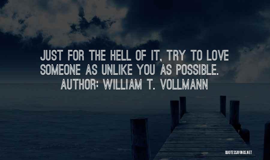 William T. Vollmann Quotes: Just For The Hell Of It, Try To Love Someone As Unlike You As Possible.