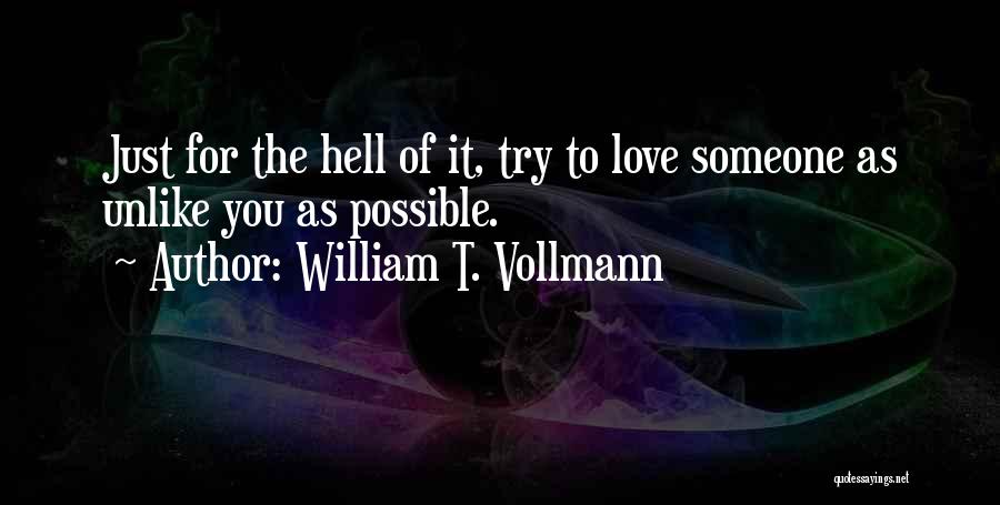William T. Vollmann Quotes: Just For The Hell Of It, Try To Love Someone As Unlike You As Possible.