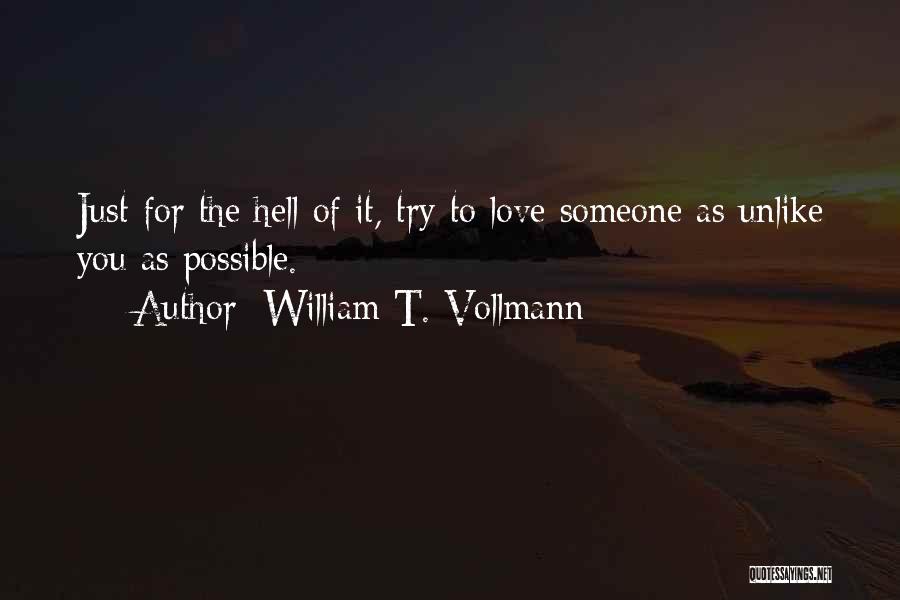 William T. Vollmann Quotes: Just For The Hell Of It, Try To Love Someone As Unlike You As Possible.