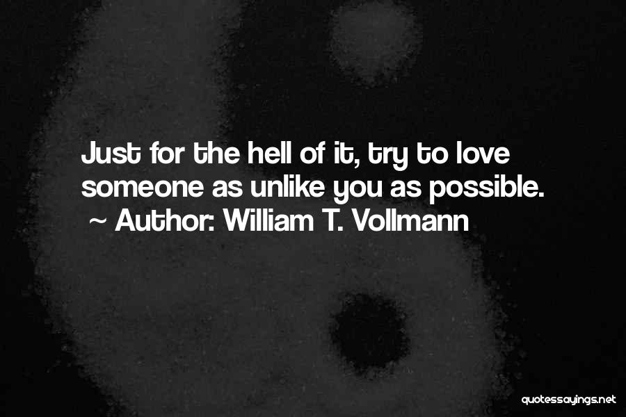 William T. Vollmann Quotes: Just For The Hell Of It, Try To Love Someone As Unlike You As Possible.
