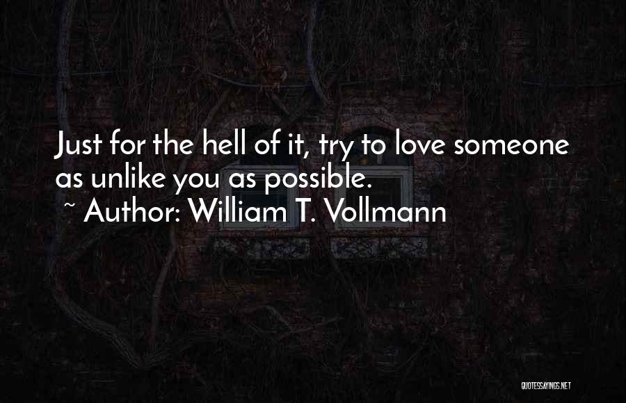 William T. Vollmann Quotes: Just For The Hell Of It, Try To Love Someone As Unlike You As Possible.