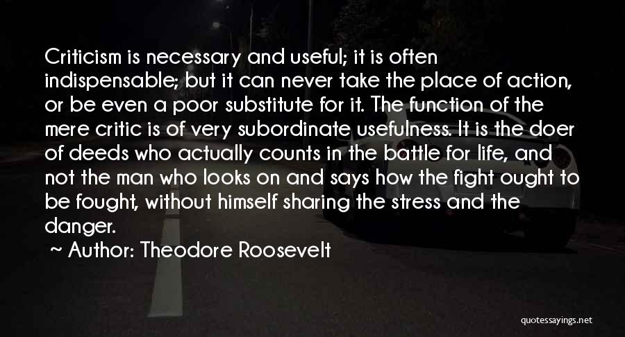 Theodore Roosevelt Quotes: Criticism Is Necessary And Useful; It Is Often Indispensable; But It Can Never Take The Place Of Action, Or Be