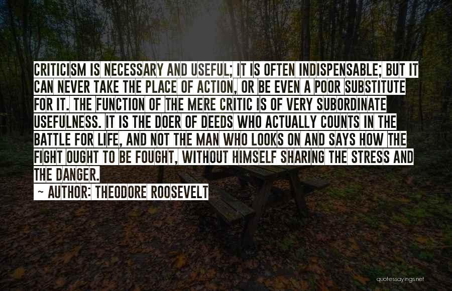 Theodore Roosevelt Quotes: Criticism Is Necessary And Useful; It Is Often Indispensable; But It Can Never Take The Place Of Action, Or Be