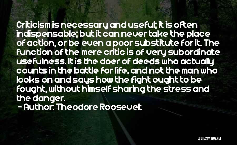 Theodore Roosevelt Quotes: Criticism Is Necessary And Useful; It Is Often Indispensable; But It Can Never Take The Place Of Action, Or Be