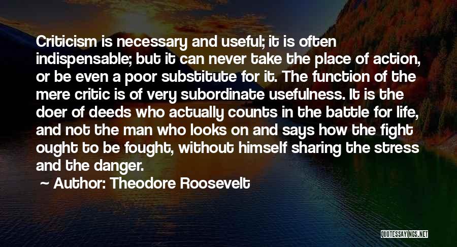 Theodore Roosevelt Quotes: Criticism Is Necessary And Useful; It Is Often Indispensable; But It Can Never Take The Place Of Action, Or Be