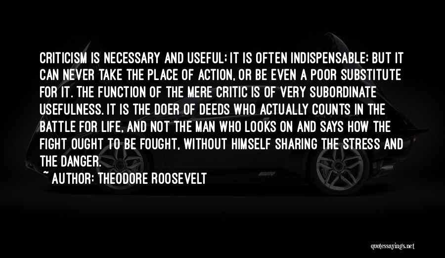 Theodore Roosevelt Quotes: Criticism Is Necessary And Useful; It Is Often Indispensable; But It Can Never Take The Place Of Action, Or Be