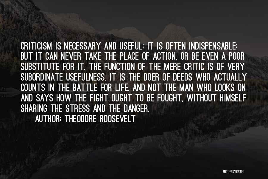 Theodore Roosevelt Quotes: Criticism Is Necessary And Useful; It Is Often Indispensable; But It Can Never Take The Place Of Action, Or Be