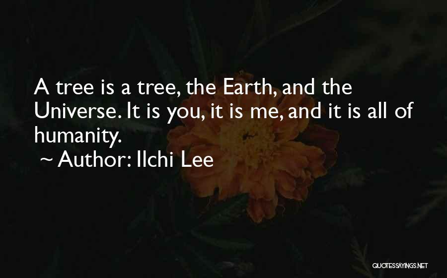 Ilchi Lee Quotes: A Tree Is A Tree, The Earth, And The Universe. It Is You, It Is Me, And It Is All