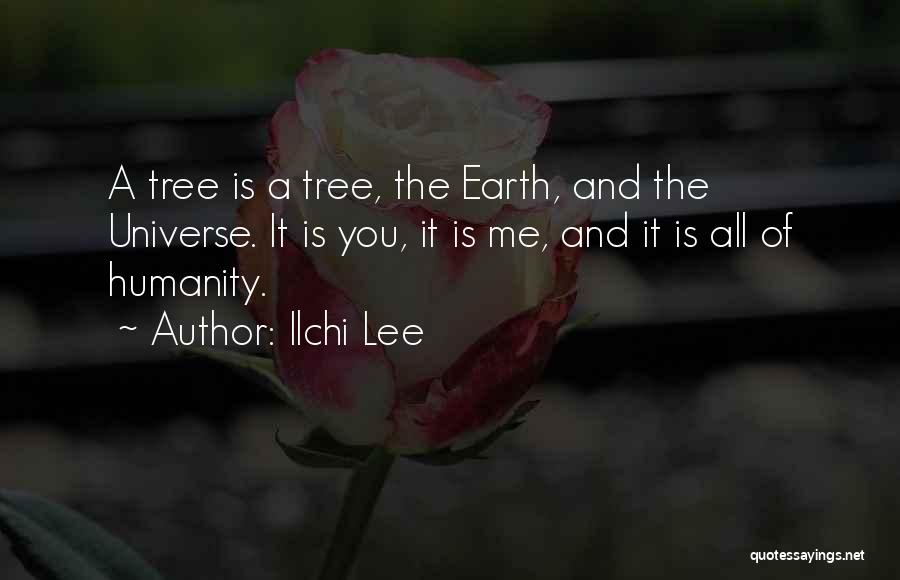 Ilchi Lee Quotes: A Tree Is A Tree, The Earth, And The Universe. It Is You, It Is Me, And It Is All