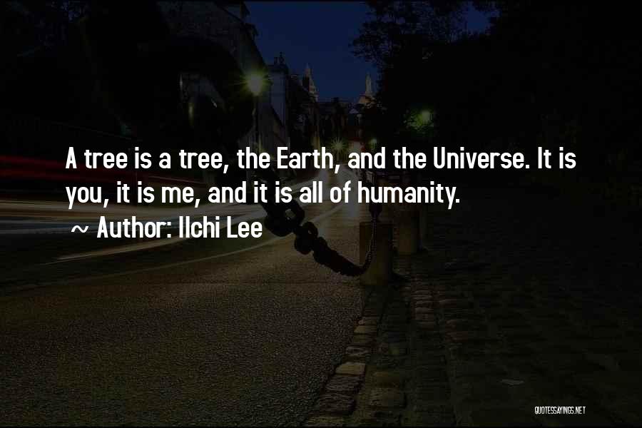 Ilchi Lee Quotes: A Tree Is A Tree, The Earth, And The Universe. It Is You, It Is Me, And It Is All