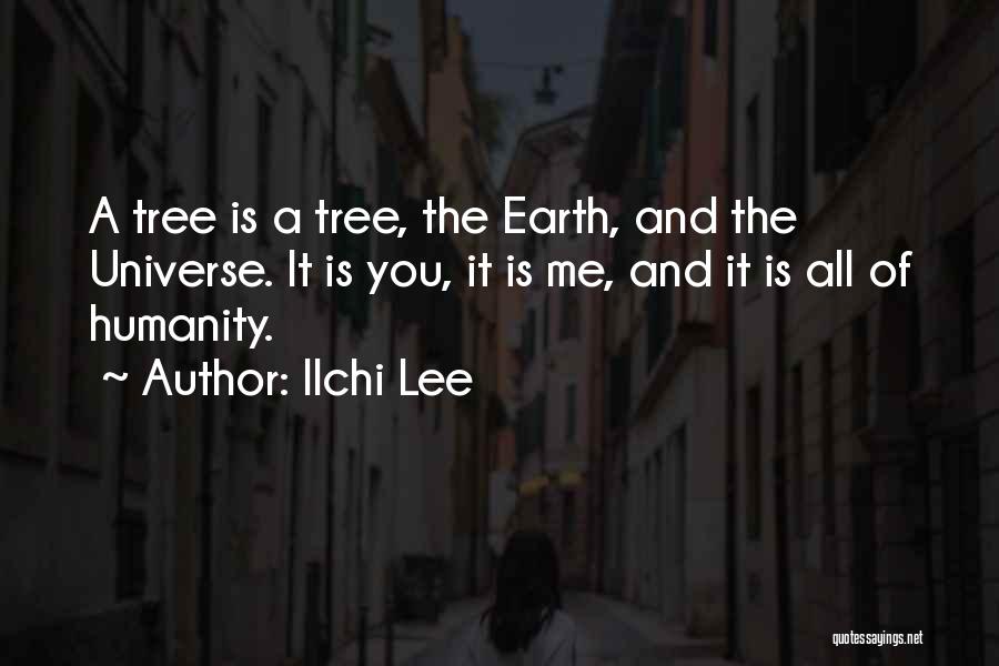 Ilchi Lee Quotes: A Tree Is A Tree, The Earth, And The Universe. It Is You, It Is Me, And It Is All