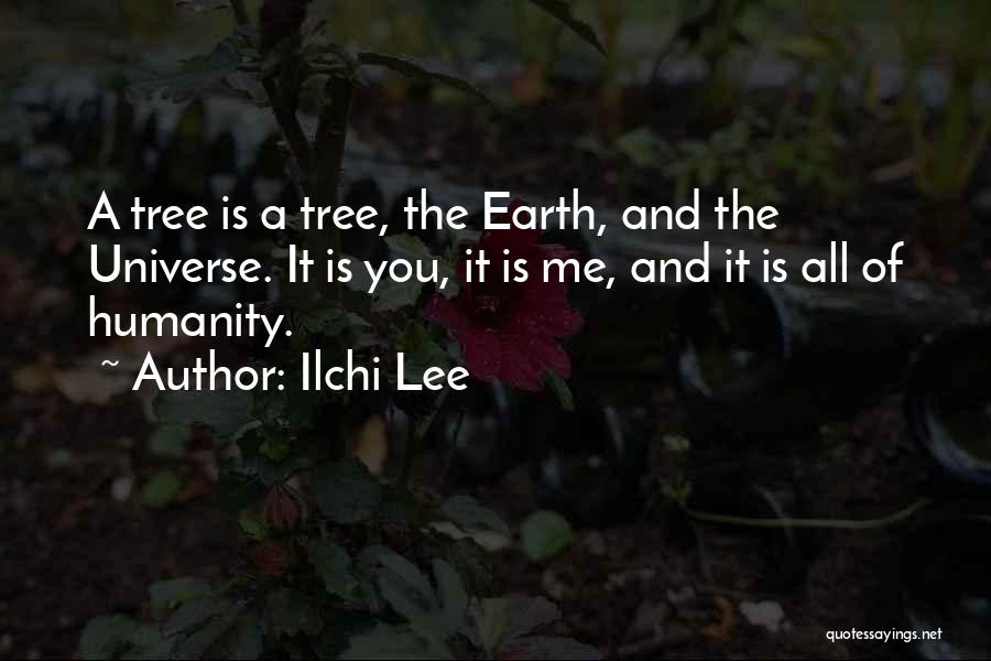 Ilchi Lee Quotes: A Tree Is A Tree, The Earth, And The Universe. It Is You, It Is Me, And It Is All
