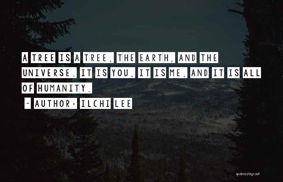 Ilchi Lee Quotes: A Tree Is A Tree, The Earth, And The Universe. It Is You, It Is Me, And It Is All