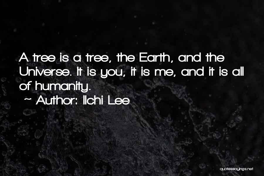 Ilchi Lee Quotes: A Tree Is A Tree, The Earth, And The Universe. It Is You, It Is Me, And It Is All