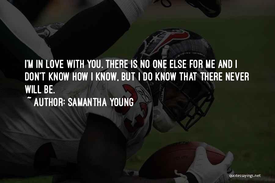 Samantha Young Quotes: I'm In Love With You. There Is No One Else For Me And I Don't Know How I Know, But