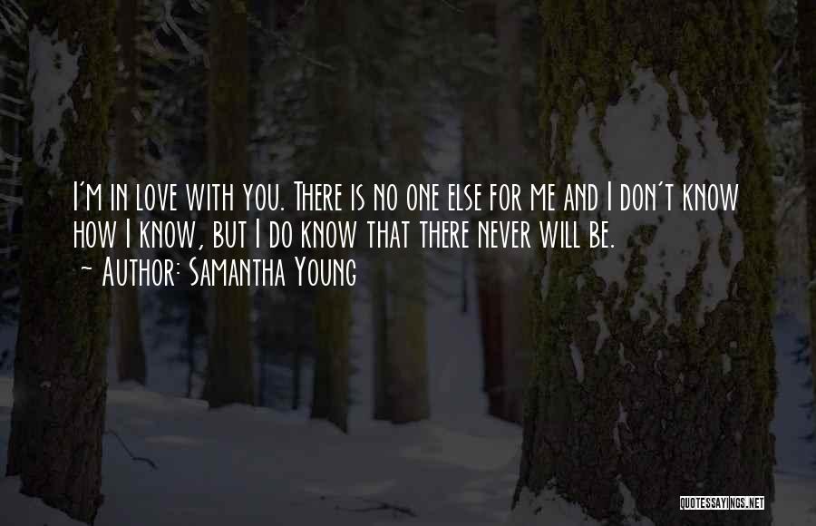 Samantha Young Quotes: I'm In Love With You. There Is No One Else For Me And I Don't Know How I Know, But
