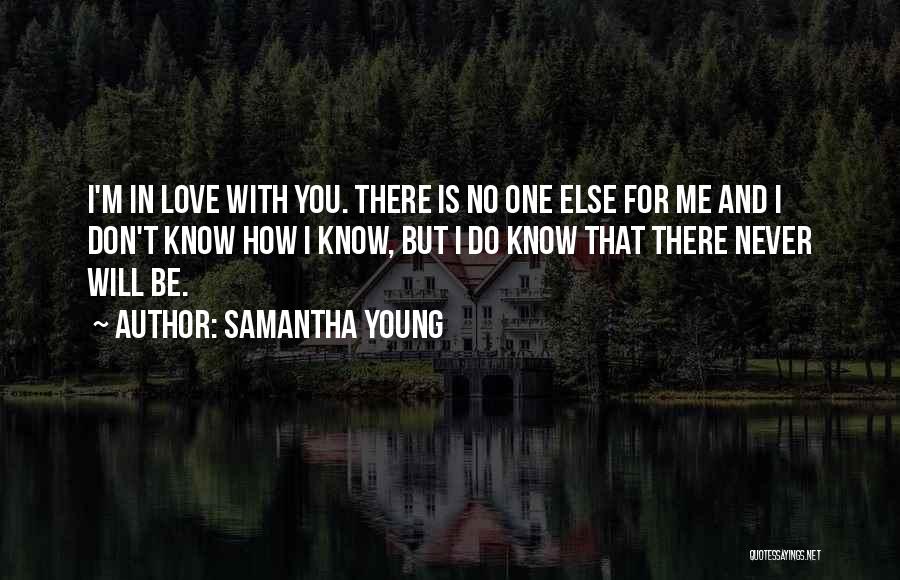 Samantha Young Quotes: I'm In Love With You. There Is No One Else For Me And I Don't Know How I Know, But