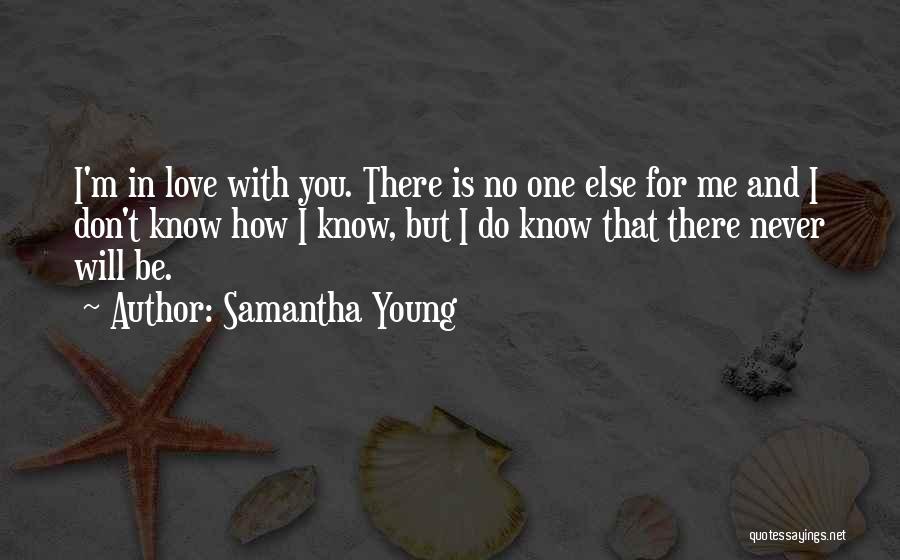 Samantha Young Quotes: I'm In Love With You. There Is No One Else For Me And I Don't Know How I Know, But