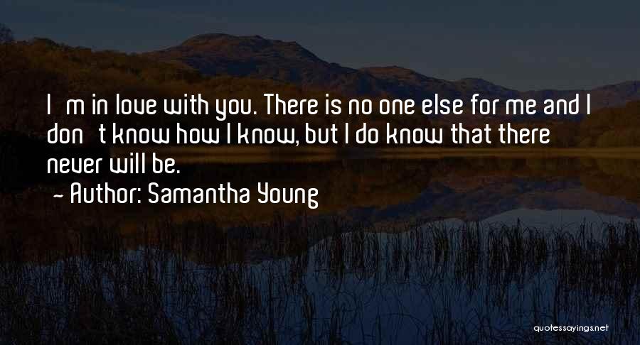 Samantha Young Quotes: I'm In Love With You. There Is No One Else For Me And I Don't Know How I Know, But