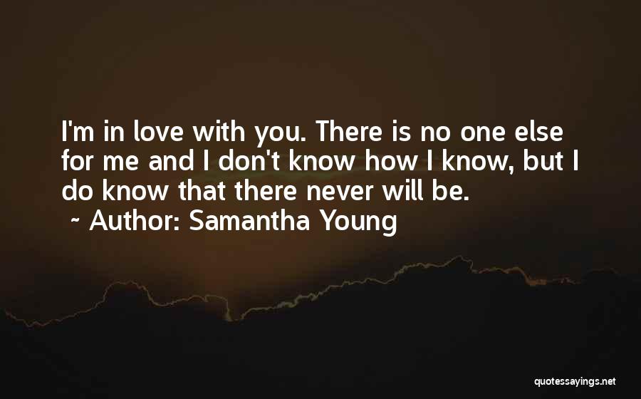 Samantha Young Quotes: I'm In Love With You. There Is No One Else For Me And I Don't Know How I Know, But