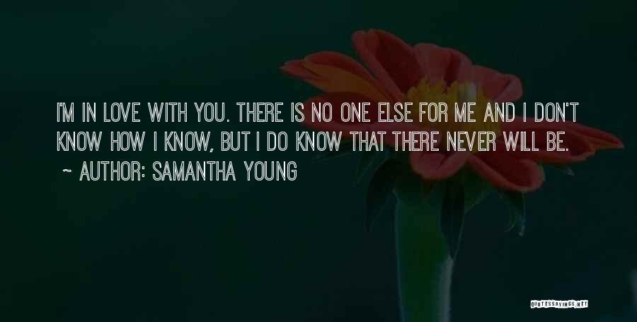 Samantha Young Quotes: I'm In Love With You. There Is No One Else For Me And I Don't Know How I Know, But