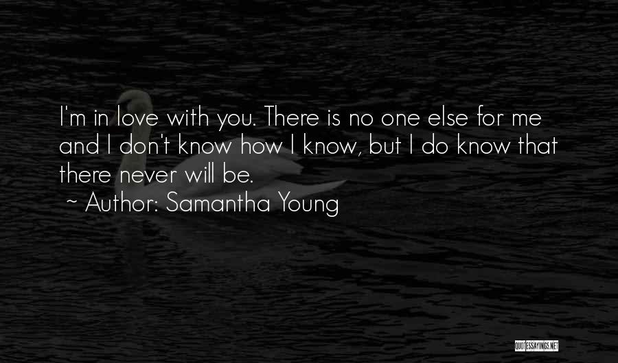 Samantha Young Quotes: I'm In Love With You. There Is No One Else For Me And I Don't Know How I Know, But